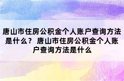 唐山市住房公积金个人账户查询方法是什么？ 唐山市住房公积金个人账户查询方法是什么